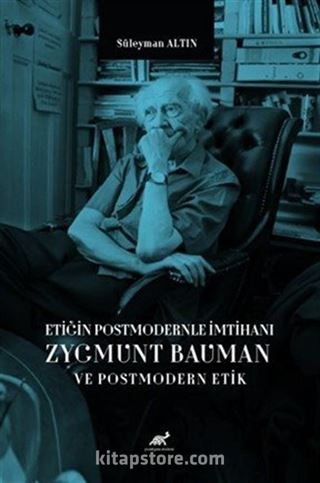 Etiğin Postmodernle İmtihanı Zygmunt Bauman ve Postmodern Etik