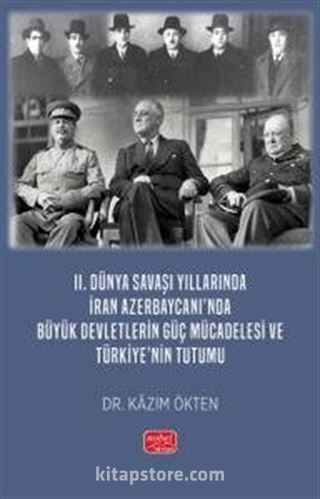 II. Dünya Savaşı Yıllarında İran Azerbaycanı'nda Büyük Devletlerin Güç Mücadelesi ve Türkiye'nin Tutumu