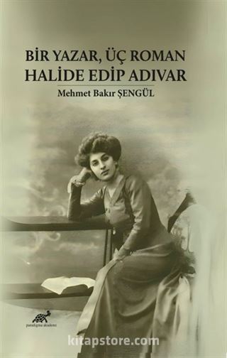 Bir Yazar, Üç Roman Halide Edip Adıvar