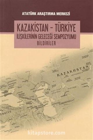 Kazakistan - Türkiye İlişkilerinin Geleceği Sempozyumu Bildiriler