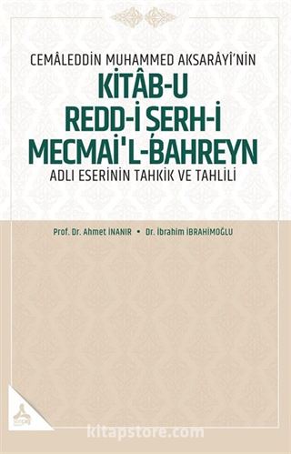 Cemaleddin Muhammed Aksarayî'nin 'Kitab-U Redd-İ Şerh-İ Mecmai'l-Bahreyn' Adlı Eserinin Tahkik Ve Tahlili