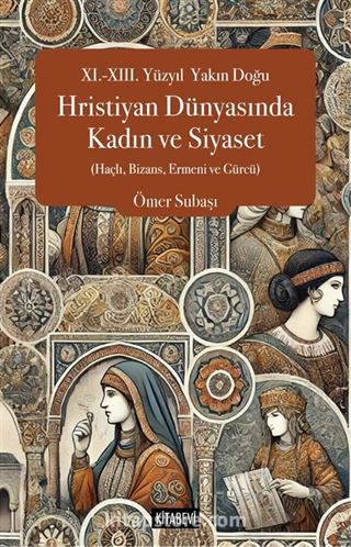 XI.-XIII. Yüzyıl Yakın Doğu Hristiyan Dünyasında Kadın ve Siyaset (Haçlı, Bizans, Ermeni ve Gürcü)