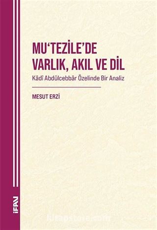 Mu'Tezile'de Varlık, Akıl Ve Dil Kadî Abdülcebbar Özelinde Bir Analiz