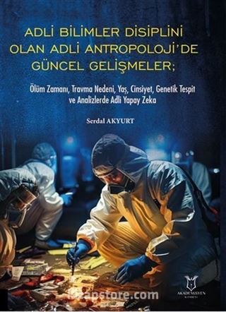 Adli Bilimler Disiplini Olan Adli Antropoloji'de Güncel Gelişmeler; Ölüm Zamanı, Travma Nedeni, Yaş, Cinsiyet, Genetik Tespit ve Analizlerde Adli Yapay Zeka