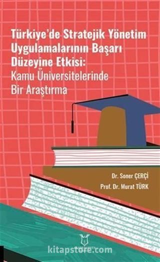 Türkiye'de Stratejik Yönetim Uygulamalarının Başarı Düzeyine Etkisi Kamu Üniversitelerinde Bir Araştırma