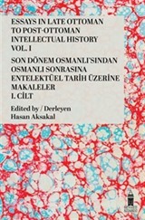 Essays in Late Ottoman to Post-Ottoman Intellectual History, Vol. I / Son Dönem Osmanlı'sından Osmanlı Sonrasına Entelektüel Tarih Üzerine Makaleler, I. Cilt