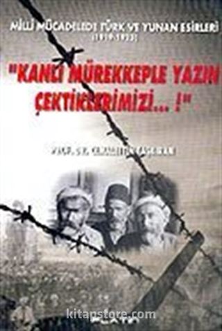 Kanlı Mürekkeple Yazın Çektiklerimizi...!/Milli Mücadelede Türk ve Yunan Esirleri 1919-1923