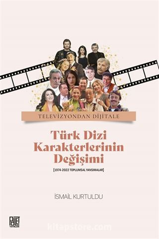 Televizuyondan Dijitale Türk Dizi Karekterlerinin Değişimi (1974-2022 Toplumsal Yansımalar) İsmail Kurtuldu