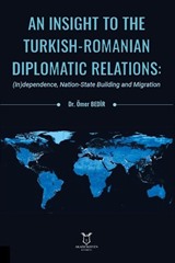 An Insight To The Turkish-Romanian Diplomatic Relations: (In)dependence, Nation-State Building and Migration