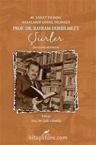 40.Sanat Yılında Ozanların Gönül Dilinden Prof. Dr. Bayram Durbilmez'e Şiirler (İnceleme- Metinler)