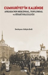 Cumhuriyet'in Kalbinde Ankara'nın Mekansal, Toplumsal ve Siyasi Yolculuğu