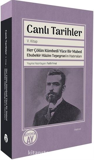 Canlı Tarihler V. Kitap / Her Çölün Kümbedi Yüce Bir Mabed Ebubekir Hazim Tepeyran'ın Hatıraları