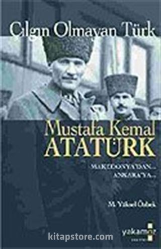 Çılgın Olmayan Türk Mustafa Kemal Atatürk/Makedonya'dan Ankara'ya