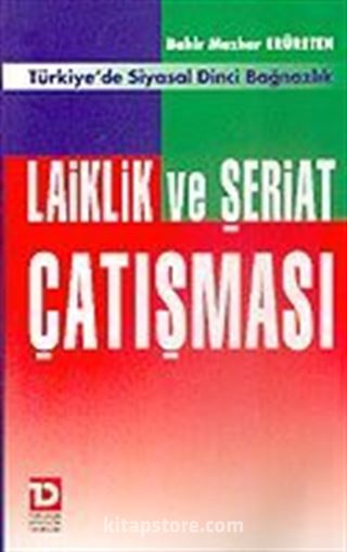 Laiklik ve Şeriat Çatışması/Türkiye'de Siyasal Dinci Bağnazlık