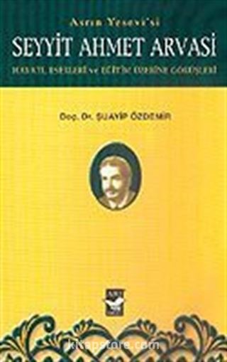 Seyyit Ahmet Arvasi Hayatı, Eserleri ve Eğitim Üzerine Görüşleri