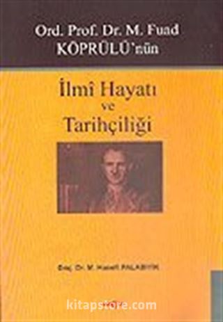 Ord. Prof. Dr. M. Fuad Köprülü'nün İlmi Hayatı ve Tarihçiliği