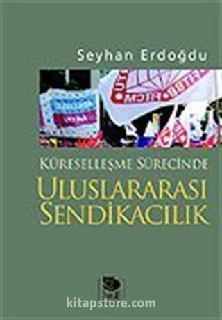 Küreselleşme Sürecinde Uluslararası Sendikacılık