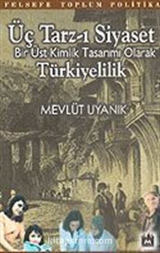 Üç Tarz-ı Siyaset Bir Üst Kimlik Tasarımı Olarak Türkiyelilik