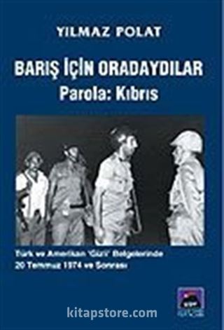 Barış İçin Oradaydılar Parola: Kıbrıs / Türk ve Amerikan 'Gizli' Belgelerinde 20 Temmuz 1974 ve Sonrası