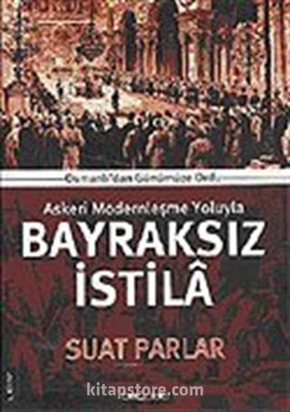 Bayraksız İstila / Osmanlıdan Günümüze Ordu Askeri Modernleşme Yoluyla