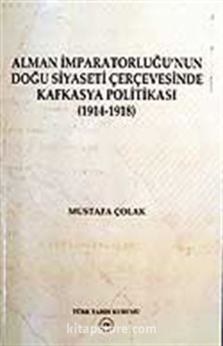 Alman İmparatorluğu'nun Doğu Siyaseti Çerçevesinde Kafkasya Politikası 1914-1918