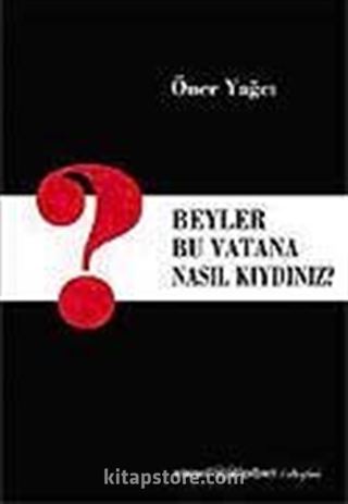 Beyler Bu Vatana Nasıl Kıydınız?