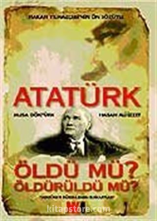 Atatürk Öldü mü? Öldürüldü mü?