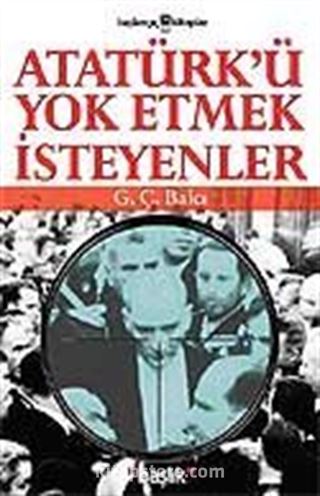 Atatürk'ü Yok Etmek İsteyenler