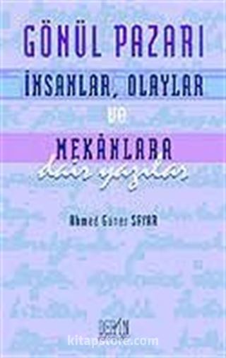 Gönül Pazarı: İnsanlar, Olaylar ve Mekanlara Dair Yazılar